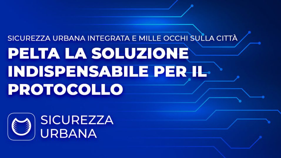 Sicurezza Urbana Integrata e Mille Occhi sulla Città: PELTA è la soluzione indispensabile per il protocollo