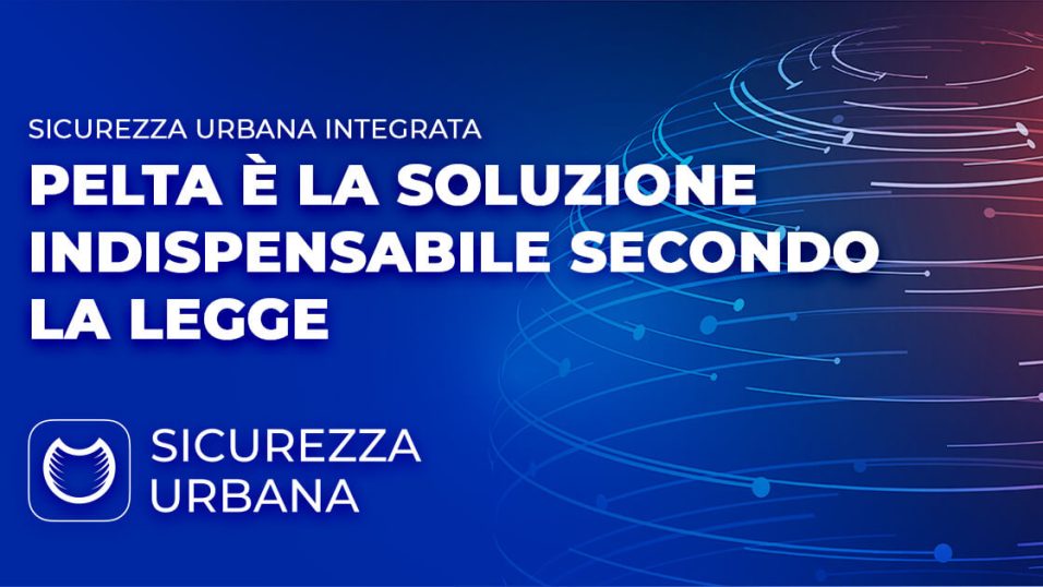 Sicurezza Urbana Integrata - PELTA è la soluzione indispensabile secondo la legge